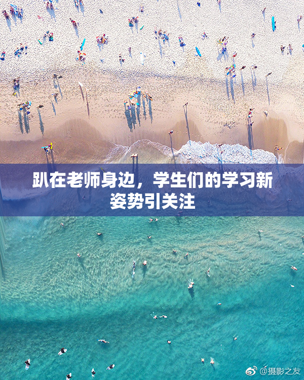 趴在老师身边，学生们的学习新姿势引关注