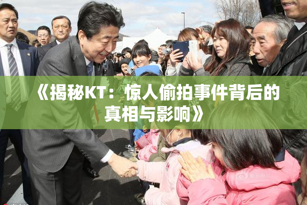 《揭秘KT：惊人偷拍事件背后的真相与影响》
