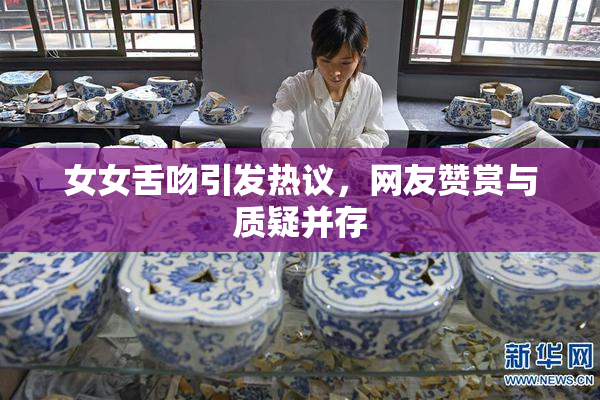 女女舌吻引发热议，网友赞赏与质疑并存