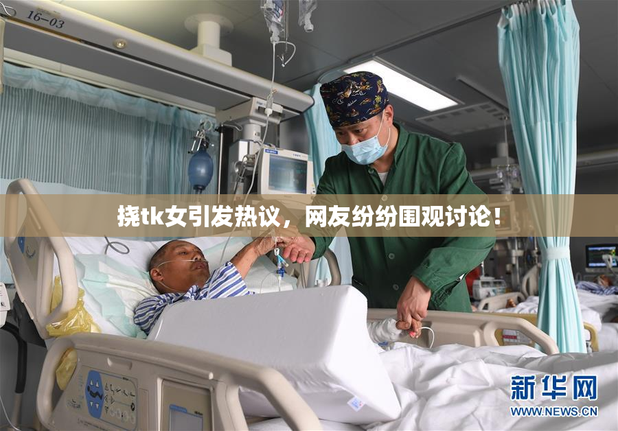 挠tk女引发热议，网友纷纷围观讨论！