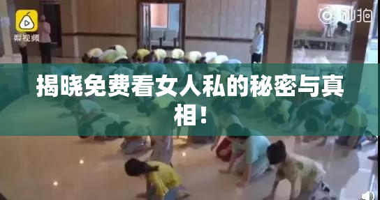 揭晓免费看女人私的秘密与真相！