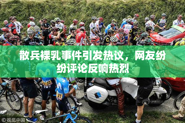 散兵裸乳事件引发热议，网友纷纷评论反响热烈