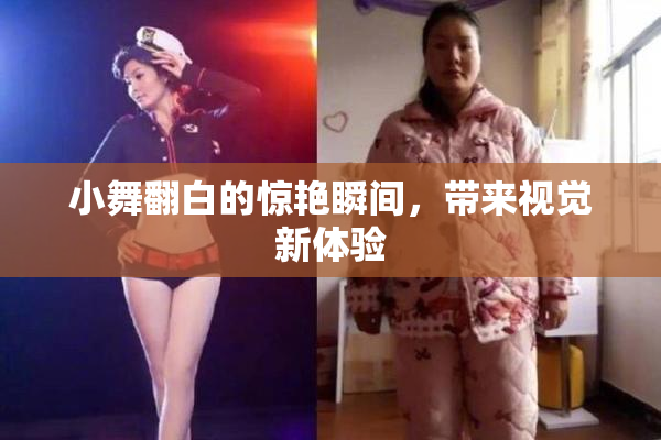 小舞翻白的惊艳瞬间，带来视觉新体验