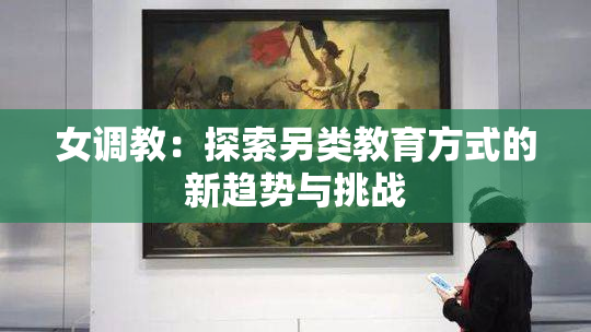女调教：探索另类教育方式的新趋势与挑战