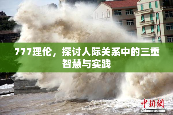 777理伦，探讨人际关系中的三重智慧与实践