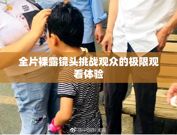 全片裸露镜头挑战观众的极限观看体验