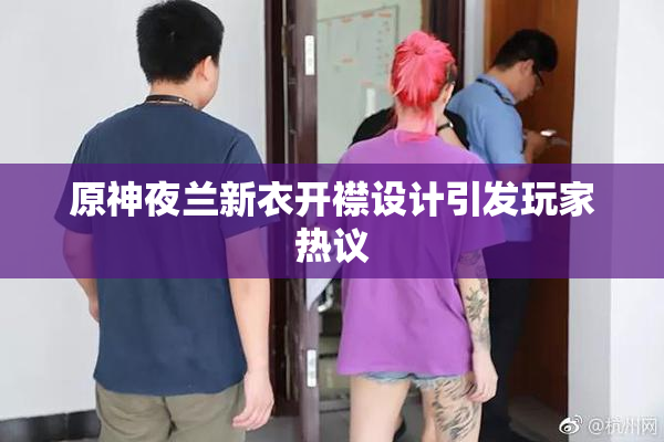 原神夜兰新衣开襟设计引发玩家热议