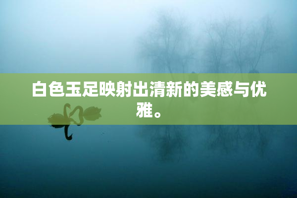 白色玉足映射出清新的美感与优雅。