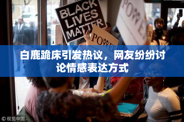 白鹿跪床引发热议，网友纷纷讨论情感表达方式