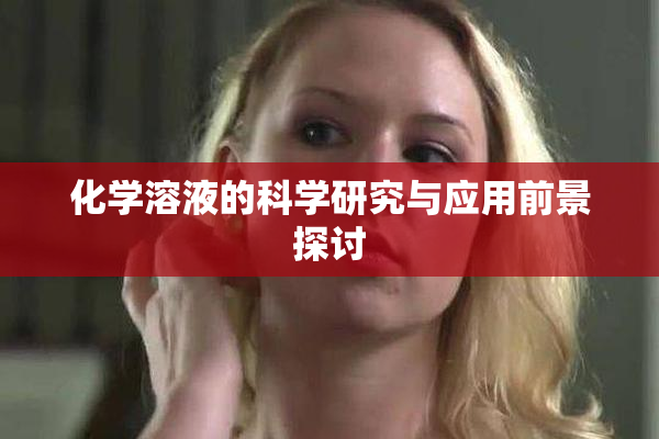 化学溶液的科学研究与应用前景探讨