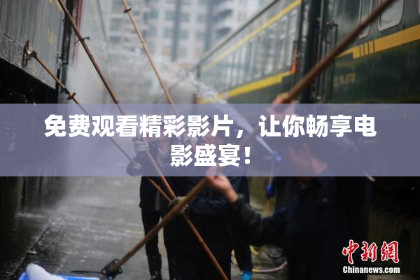 免费观看精彩影片，让你畅享电影盛宴！