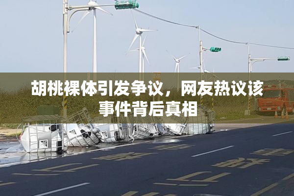 胡桃裸体引发争议，网友热议该事件背后真相