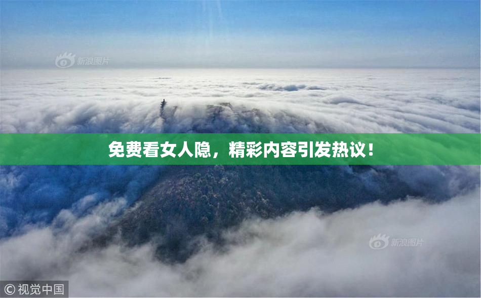 免费看女人隐，精彩内容引发热议！