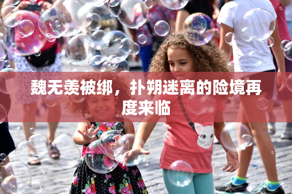 魏无羡被绑，扑朔迷离的险境再度来临