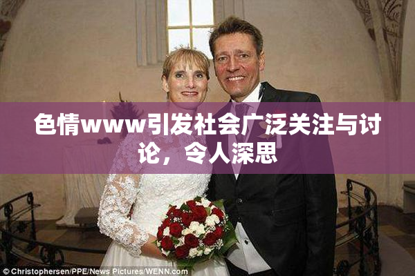 色情www引发社会广泛关注与讨论，令人深思