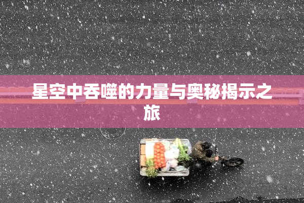星空中吞噬的力量与奥秘揭示之旅