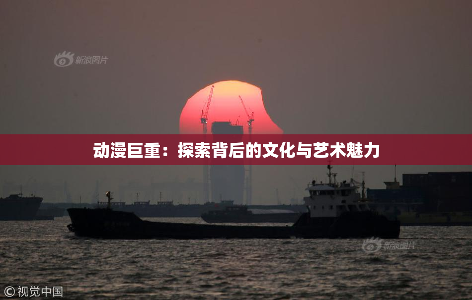 动漫巨重：探索背后的文化与艺术魅力