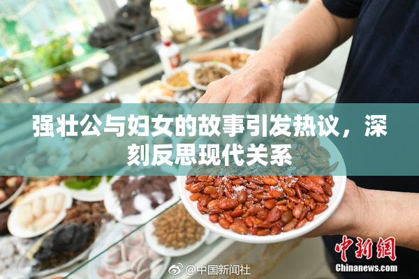 强壮公与妇女的故事引发热议，深刻反思现代关系