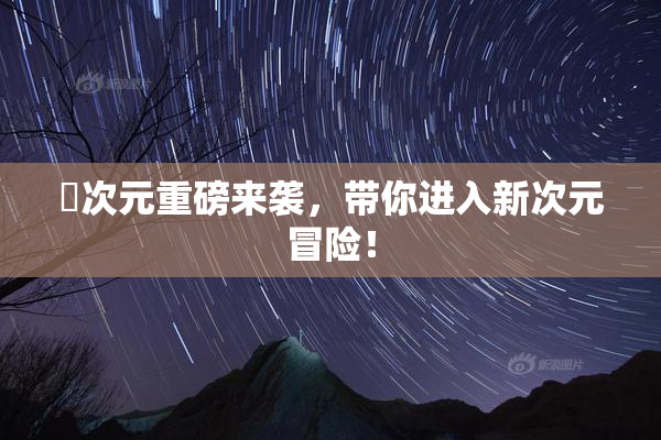 囧次元重磅来袭，带你进入新次元冒险！