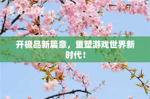 开极品新篇章，重塑游戏世界新时代！