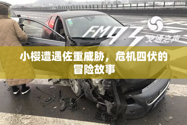 小樱遭遇佐重威胁，危机四伏的冒险故事