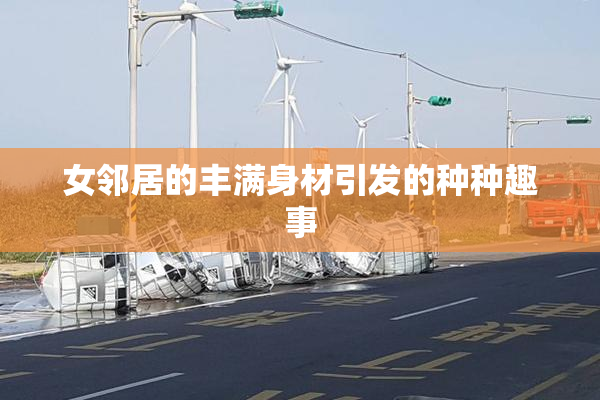 女邻居的丰满身材引发的种种趣事