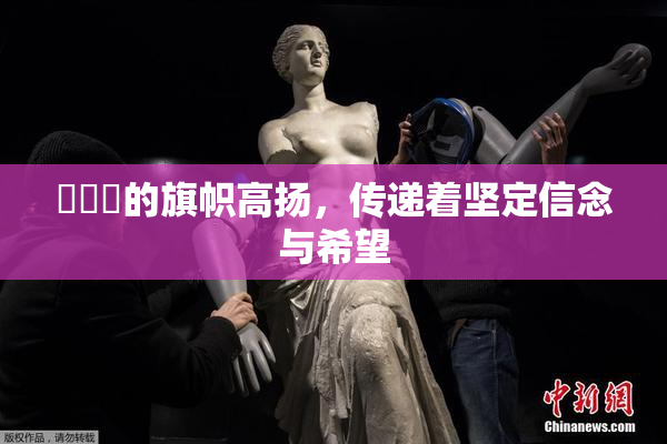 逹葢薾的旗帜高扬，传递着坚定信念与希望