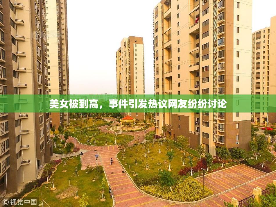 美女被到高，事件引发热议网友纷纷讨论