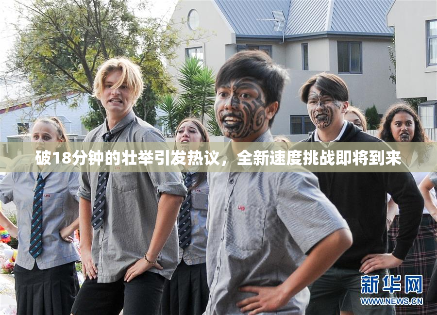 破18分钟的壮举引发热议，全新速度挑战即将到来