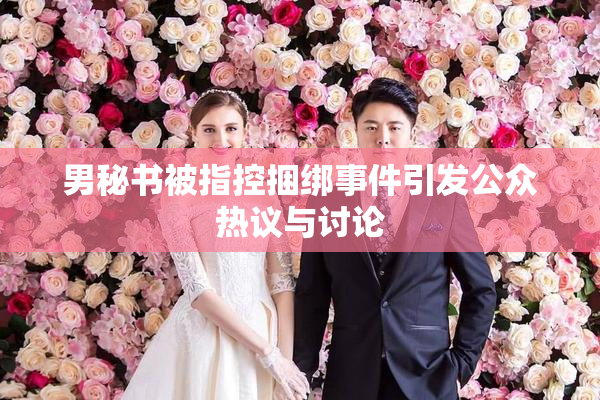 男秘书被指控捆绑事件引发公众热议与讨论