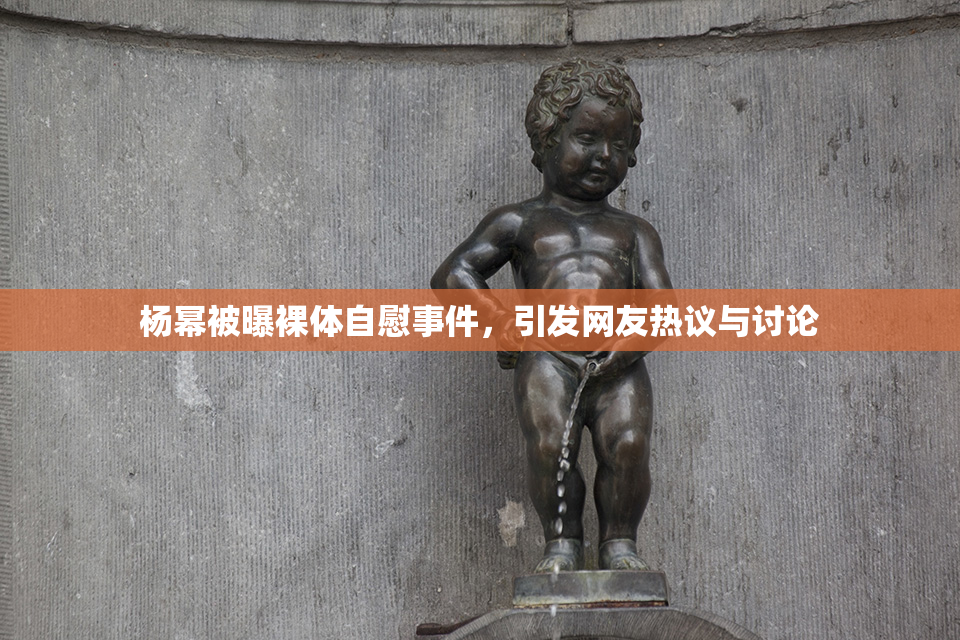 杨幂被曝裸体自慰事件，引发网友热议与讨论