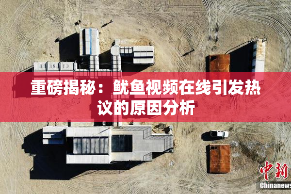 重磅揭秘：鱿鱼视频在线引发热议的原因分析