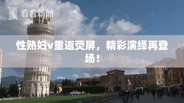 性熟妇v重返荧屏，精彩演绎再登场！