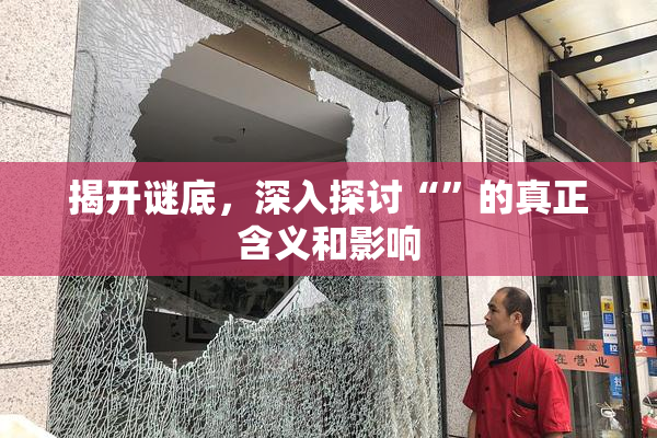 揭开谜底，深入探讨“”的真正含义和影响