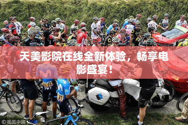 天美影院在线全新体验，畅享电影盛宴！