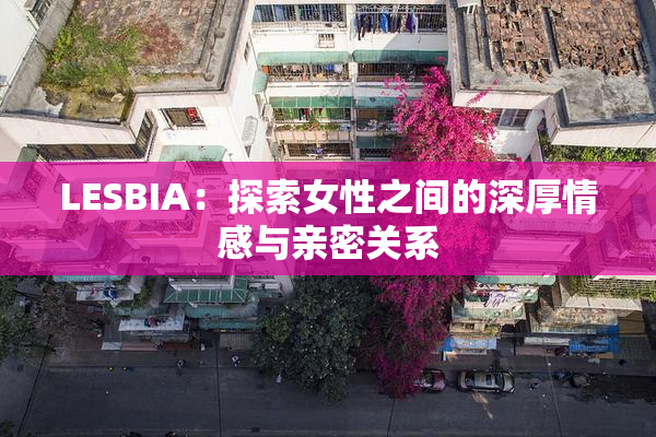 LESBIA：探索女性之间的深厚情感与亲密关系