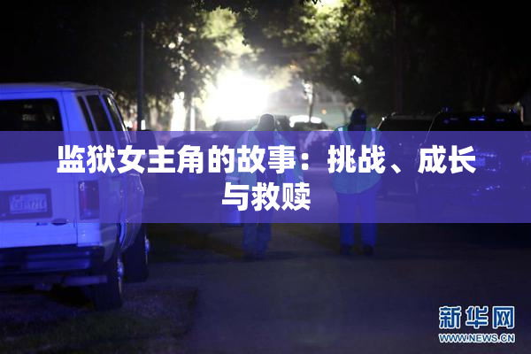 监狱女主角的故事：挑战、成长与救赎