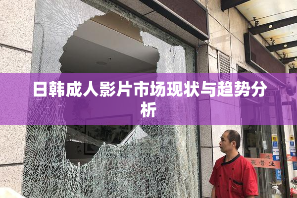 日韩成人影片市场现状与趋势分析