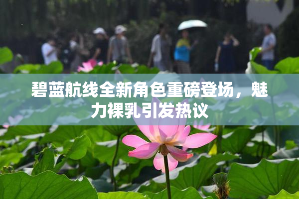 碧蓝航线全新角色重磅登场，魅力裸乳引发热议