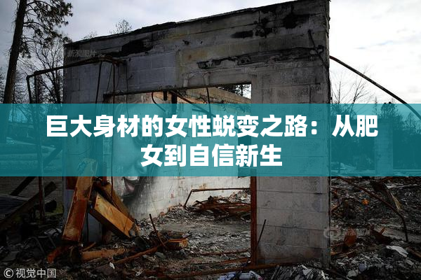 巨大身材的女性蜕变之路：从肥女到自信新生
