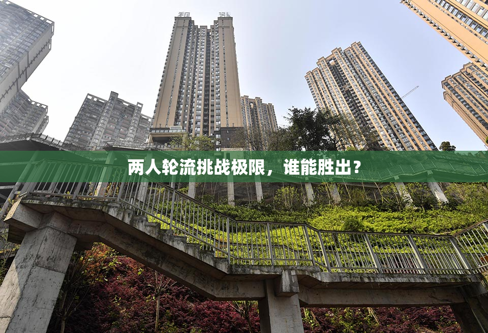两人轮流挑战极限，谁能胜出？