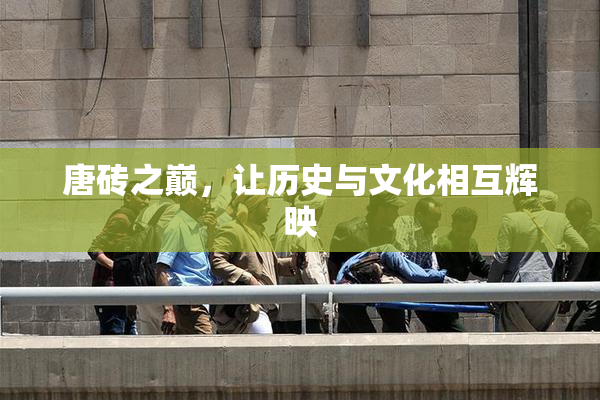 唐砖之巅，让历史与文化相互辉映