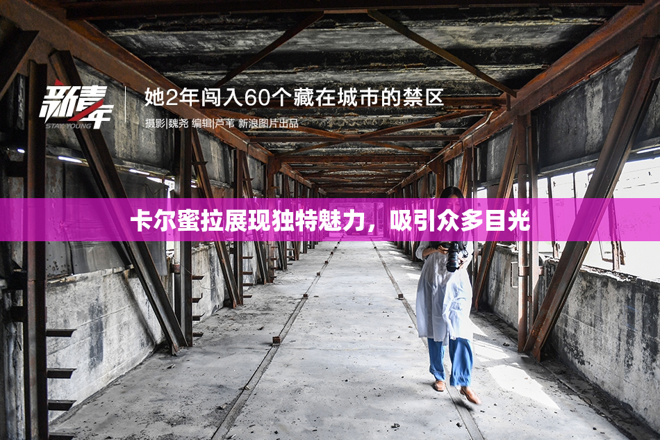 卡尔蜜拉展现独特魅力，吸引众多目光