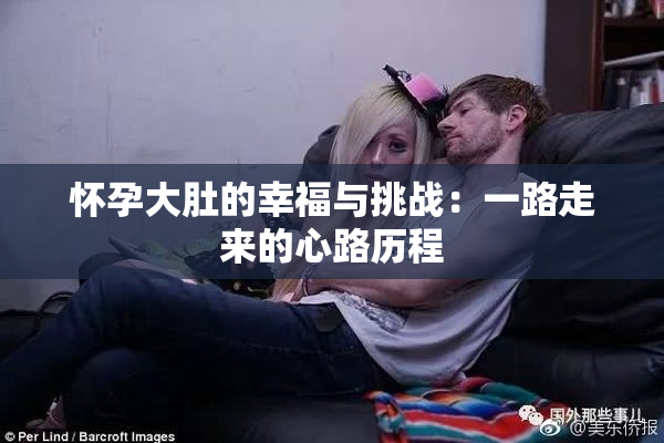 怀孕大肚的幸福与挑战：一路走来的心路历程