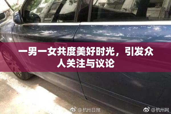一男一女共度美好时光，引发众人关注与议论