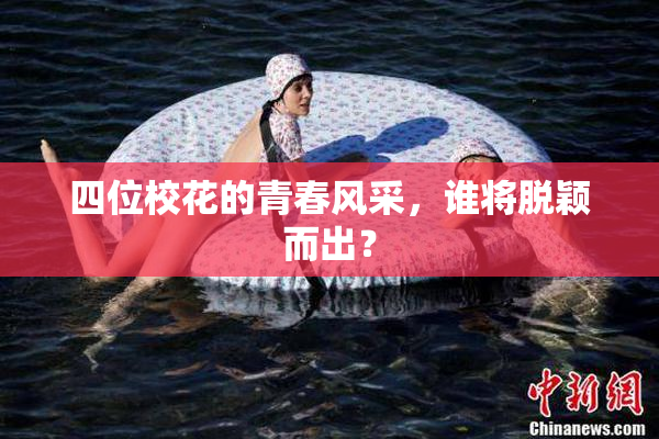 四位校花的青春风采，谁将脱颖而出？