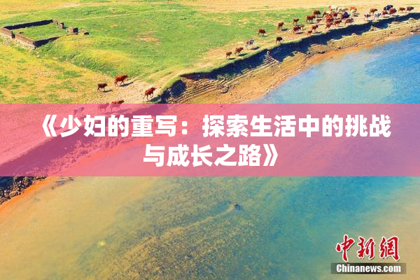 《少妇的重写：探索生活中的挑战与成长之路》