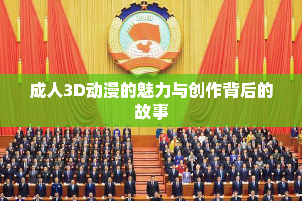 成人3D动漫的魅力与创作背后的故事