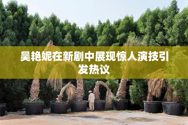 吴艳妮在新剧中展现惊人演技引发热议