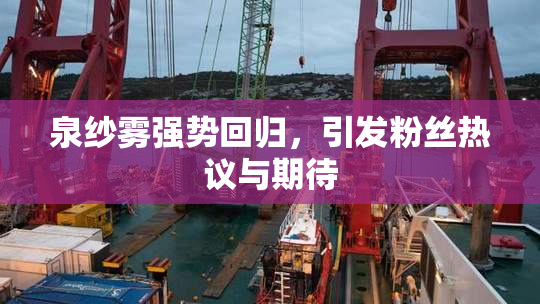 泉纱雾强势回归，引发粉丝热议与期待